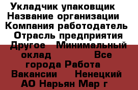 Укладчик-упаковщик › Название организации ­ Компания-работодатель › Отрасль предприятия ­ Другое › Минимальный оклад ­ 19 500 - Все города Работа » Вакансии   . Ненецкий АО,Нарьян-Мар г.